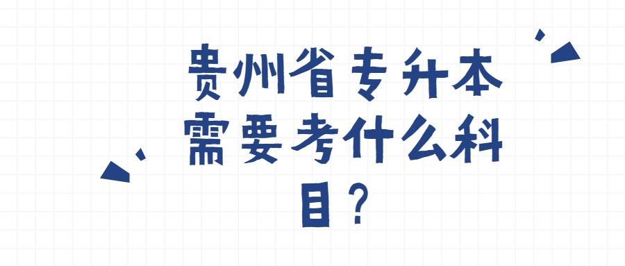 貴州省專升本需要考什么科目？