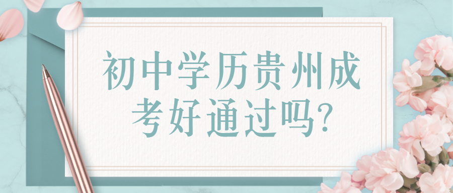 初中學歷貴州成考好通過嗎