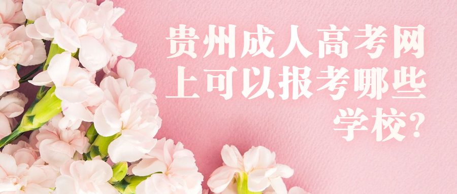 貴州成人高考網(wǎng)上可以報考哪些學校?