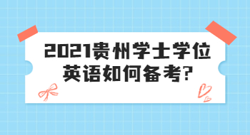 2021貴州學(xué)士學(xué)位英語如何備考?