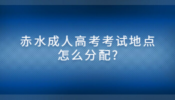 赤水成人高考考試地點(diǎn)怎么分配?