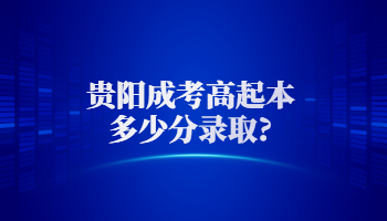 貴陽成考高起本多少分錄取?