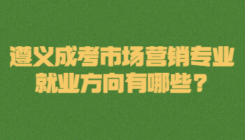 遵義成考市場營銷專業就業方向有哪些?