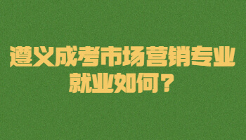 遵義成考市場(chǎng)營(yíng)銷專業(yè)就業(yè)如何?