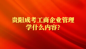 貴陽(yáng)成考工商企業(yè)管理學(xué)什么內(nèi)容?
