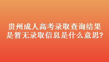 貴州成人高考錄取查詢結(jié)果是暫無錄取信息是什么意思?