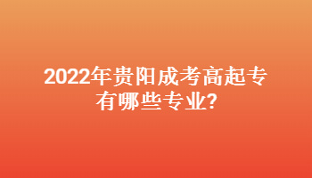 2022年貴陽成考高起專有哪些專業?