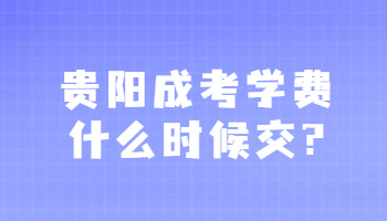 貴陽成考學費什么時候交?