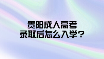 貴陽成人高考錄取后怎么入學?