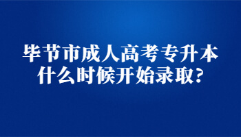 畢節(jié)市成人高考專升本什么時(shí)候開(kāi)始錄取?