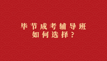 畢節(jié)成考輔導班如何選擇?