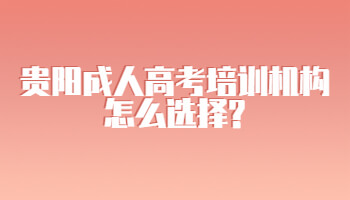貴陽成人高考培訓(xùn)機構(gòu)怎么選擇?
