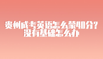 貴州成考英語怎么蒙40分?沒有基礎怎么辦