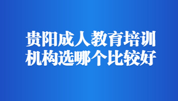 貴陽成人教育培訓(xùn)機(jī)構(gòu)選哪個(gè)比較好