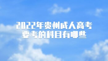 2022年貴州成人高考要考的科目有哪些