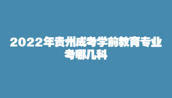 2022年貴州成考學前教育專業考哪幾科