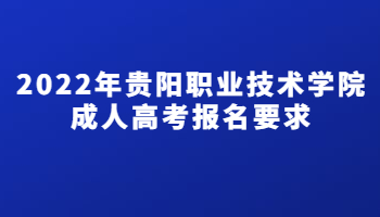 2022年貴陽職業(yè)技術(shù)學(xué)院成人高考報名要求