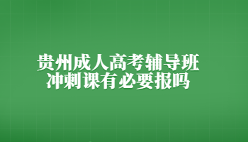 貴州成人高考輔導(dǎo)班沖刺課有必要報(bào)嗎?