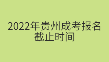 2022年貴州成考報名截止時間