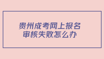 貴州成考網上報名審核失敗怎么辦?