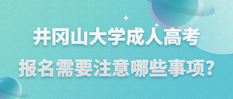 井岡山大學成人高考報名需要注意哪些事項?