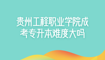 貴州工程職業(yè)學(xué)院成考專(zhuān)升本