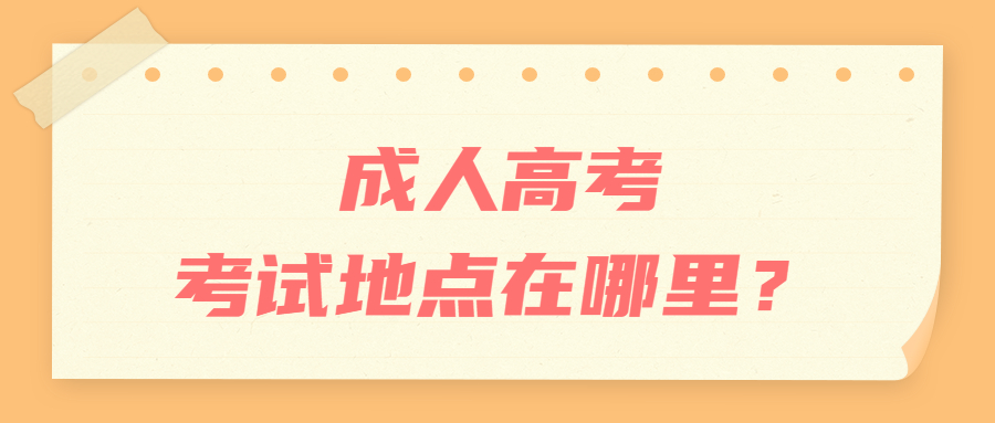 成人高考考試地點在哪里？
