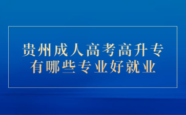 貴州成人高考高升專有哪些專業好就業