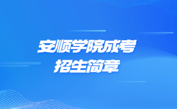 2024年安順學(xué)院成人高考招生簡(jiǎn)章
