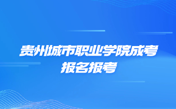 貴州城市職業(yè)學(xué)院成考報(bào)名報(bào)考流程是怎么樣的?