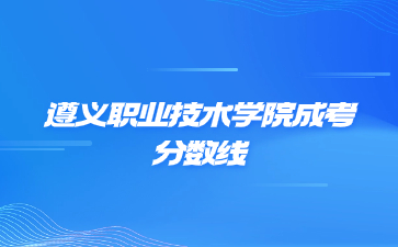 2022年遵義職業(yè)技術(shù)學(xué)院成考錄取分數(shù)線