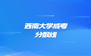 2021年西南大學成考錄取分數(shù)線